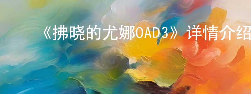 陈仕和的动漫综艺大全,《拂晓的尤娜OAD3》详情介绍_拂晓的尤娜OAD3OAD在线观看_拂晓的尤娜OAD3迅雷下载_日漫